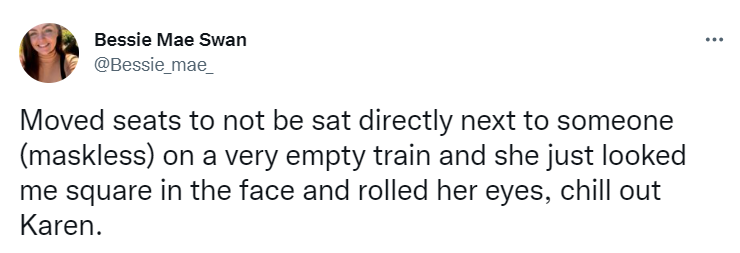 Bessie Mae Swan tweet: Moved seats not to be sat directly next to someone (maskless) on a very empty train and she just looked me square in the face and rolled her eyes. chill out Karen